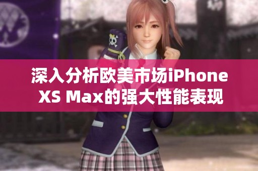 深入分析欧美市场iPhone XS Max的强大性能表现