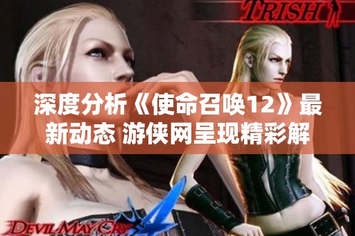 深度分析《使命召唤12》最新动态 游侠网呈现精彩解读