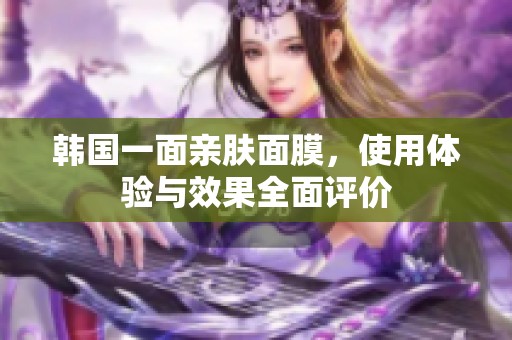 韩国一面亲肤面膜，使用体验与效果全面评价