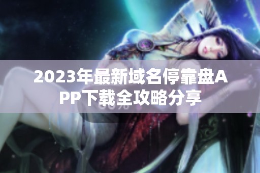 2023年最新域名停靠盘APP下载全攻略分享