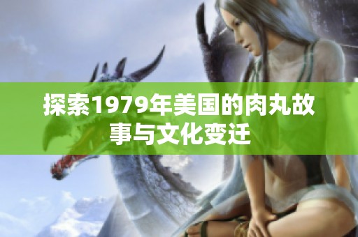 探索1979年美国的肉丸故事与文化变迁