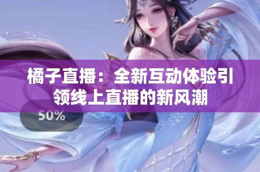 橘子直播：全新互动体验引领线上直播的新风潮