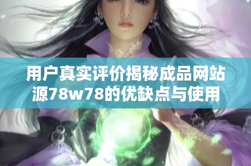 用户真实评价揭秘成品网站源78w78的优缺点与使用体验