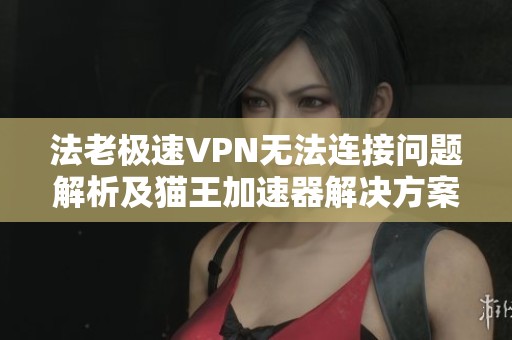法老极速VPN无法连接问题解析及猫王加速器解决方案