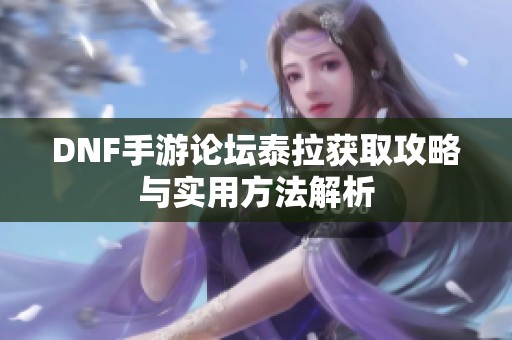 DNF手游论坛泰拉获取攻略与实用方法解析