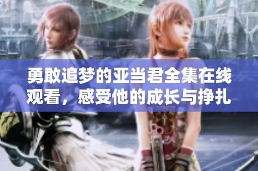 勇敢追梦的亚当君全集在线观看，感受他的成长与挣扎