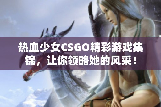 热血少女CSGO精彩游戏集锦，让你领略她的风采！