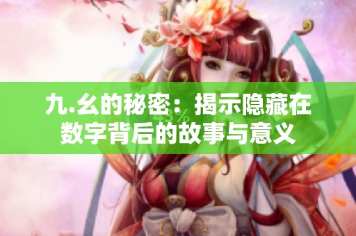 九.幺的秘密：揭示隐藏在数字背后的故事与意义