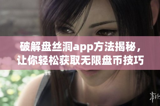 破解盘丝洞app方法揭秘，让你轻松获取无限盘币技巧