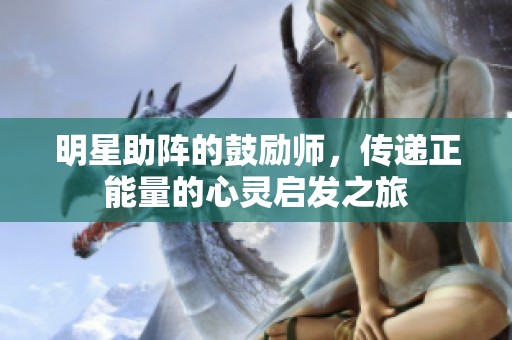 明星助阵的鼓励师，传递正能量的心灵启发之旅