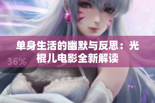 单身生活的幽默与反思：光棍儿电影全新解读