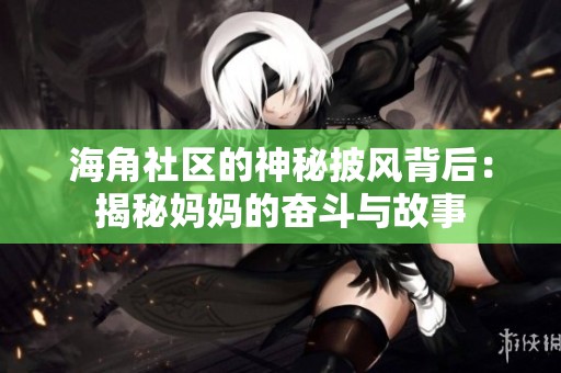 海角社区的神秘披风背后：揭秘妈妈的奋斗与故事