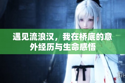 遇见流浪汉，我在桥底的意外经历与生命感悟