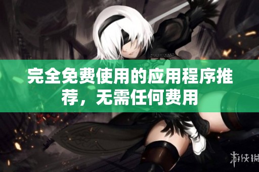 完全免费使用的应用程序推荐，无需任何费用