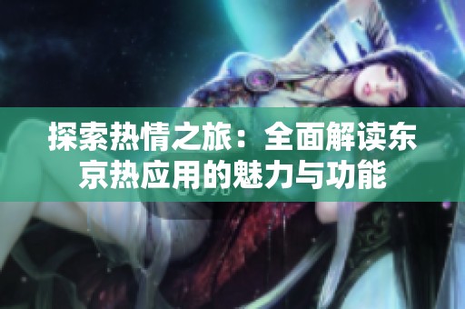 探索热情之旅：全面解读东京热应用的魅力与功能