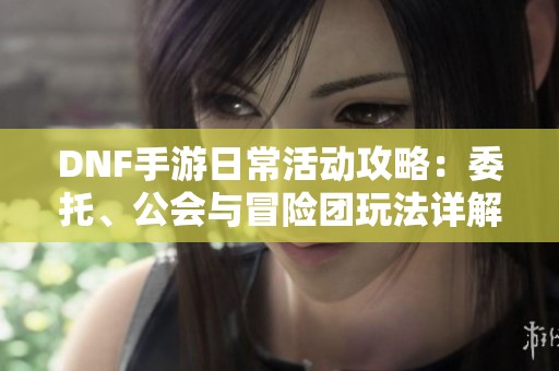 DNF手游日常活动攻略：委托、公会与冒险团玩法详解