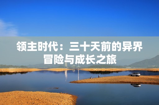 领主时代：三十天前的异界冒险与成长之旅