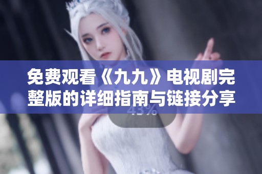 免费观看《九九》电视剧完整版的详细指南与链接分享