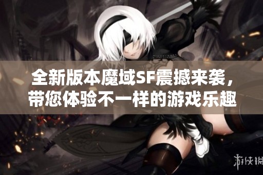 全新版本魔域SF震撼来袭，带您体验不一样的游戏乐趣