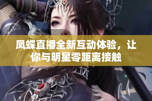 凤蝶直播全新互动体验，让你与明星零距离接触