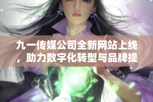 九一传媒公司全新网站上线，助力数字化转型与品牌提升