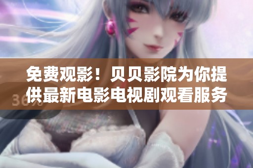 免费观影！贝贝影院为你提供最新电影电视剧观看服务