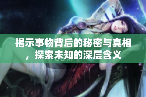 揭示事物背后的秘密与真相，探索未知的深层含义