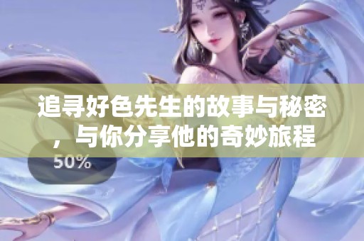 追寻好色先生的故事与秘密，与你分享他的奇妙旅程