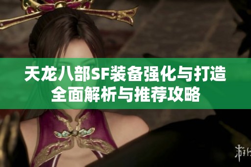 天龙八部SF装备强化与打造全面解析与推荐攻略