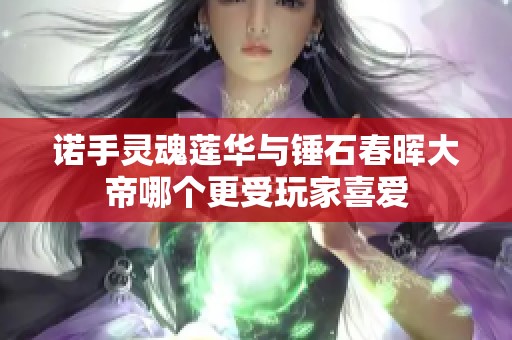 诺手灵魂莲华与锤石春晖大帝哪个更受玩家喜爱