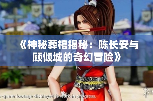 《神秘葬棺揭秘：陈长安与顾倾城的奇幻冒险》
