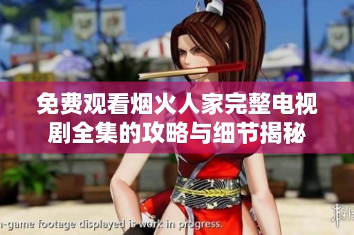 免费观看烟火人家完整电视剧全集的攻略与细节揭秘