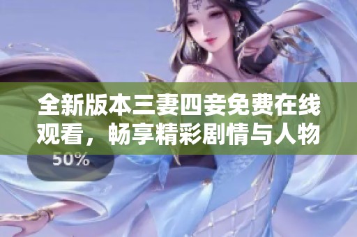 全新版本三妻四妾免费在线观看，畅享精彩剧情与人物关系揭秘