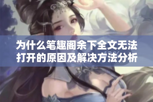 为什么笔趣阁余下全文无法打开的原因及解决方法分析
