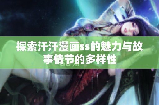 探索汗汗漫画ss的魅力与故事情节的多样性