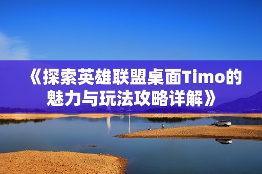 《探索英雄联盟桌面Timo的魅力与玩法攻略详解》