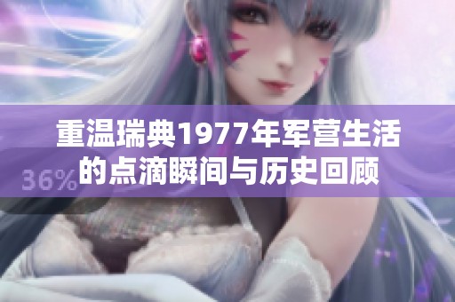 重温瑞典1977年军营生活的点滴瞬间与历史回顾