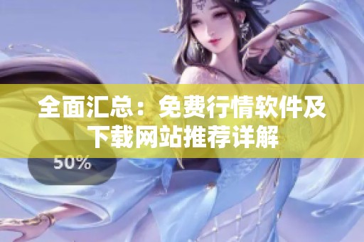 全面汇总：免费行情软件及下载网站推荐详解