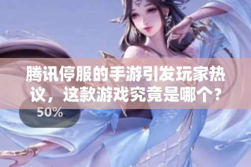 腾讯停服的手游引发玩家热议，这款游戏究竟是哪个？