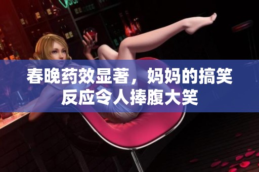 春晚药效显著，妈妈的搞笑反应令人捧腹大笑