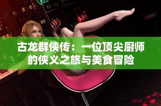 古龙群侠传：一位顶尖厨师的侠义之旅与美食冒险