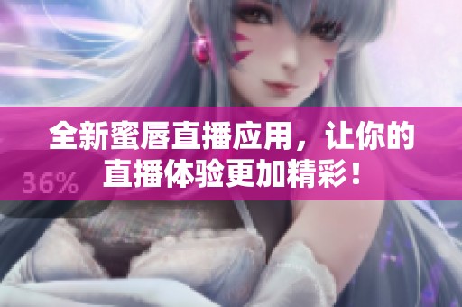 全新蜜唇直播应用，让你的直播体验更加精彩！