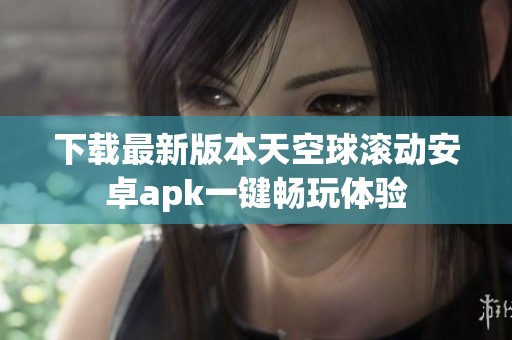 下载最新版本天空球滚动安卓apk一键畅玩体验