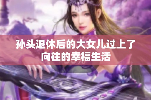 孙头退休后的大女儿过上了向往的幸福生活