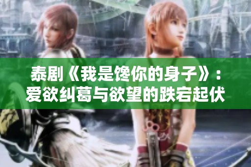 泰剧《我是馋你的身子》：爱欲纠葛与欲望的跌宕起伏