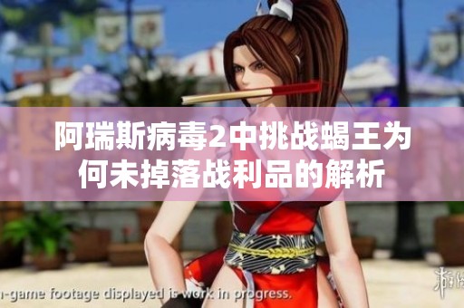 阿瑞斯病毒2中挑战蝎王为何未掉落战利品的解析