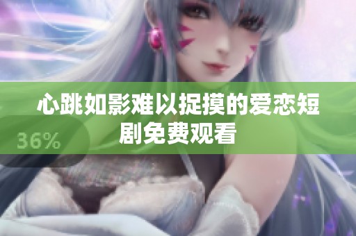 心跳如影难以捉摸的爱恋短剧免费观看