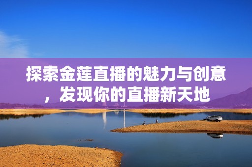探索金莲直播的魅力与创意，发现你的直播新天地