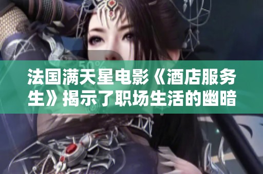 法国满天星电影《酒店服务生》揭示了职场生活的幽暗与人性之美