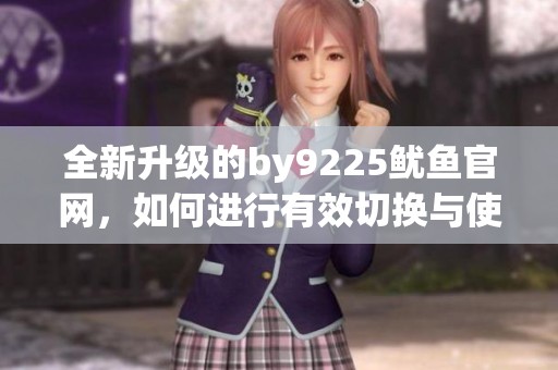 全新升级的by9225鱿鱼官网，如何进行有效切换与使用指南